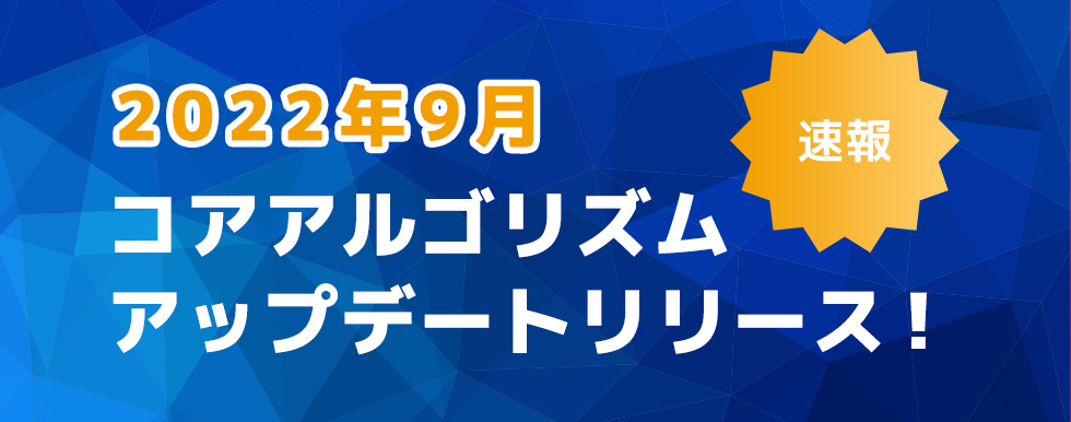 【速報】2022年9月コアアルゴリズムアップデートリリース!!