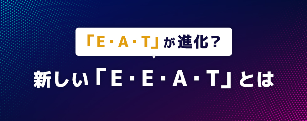 「E・A・T」が進化？新しい「E・E・A・T」とは