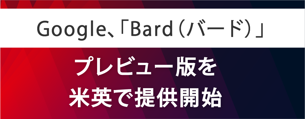 Google、「Bard（バード）」プレビュー版を米英で提供開始