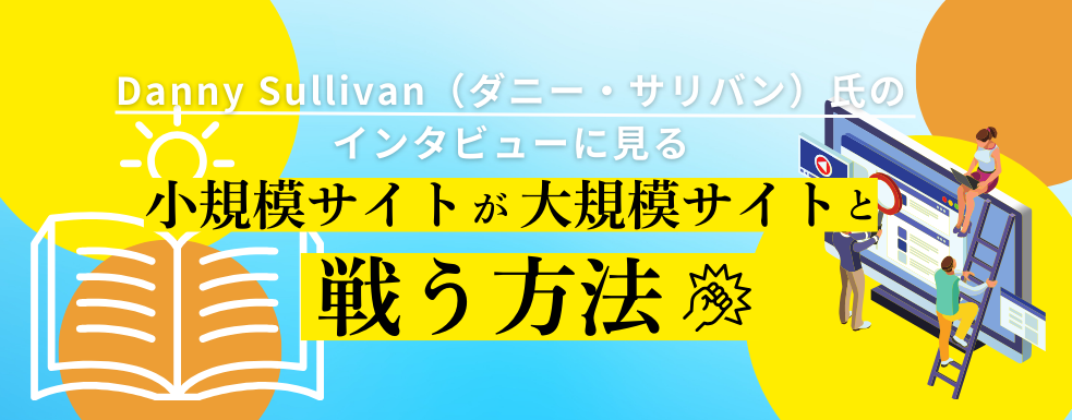 Danny Sullivan（ダニー・サリバン）氏インタビューに見る小規模サイトが大規模サイトと戦う方法